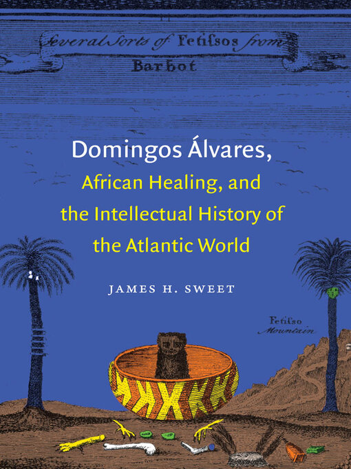 Title details for Domingos Álvares, African Healing, and the Intellectual History of the Atlantic World by James H. Sweet - Available